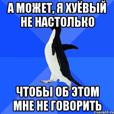 а может, я хуёвый не настолько чтобы об этом мне не говорить, Мем  Социально-неуклюжий пингвин