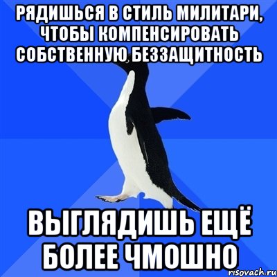 рядишься в стиль милитари, чтобы компенсировать собственную беззащитность выглядишь ещё более чмошно, Мем  Социально-неуклюжий пингвин