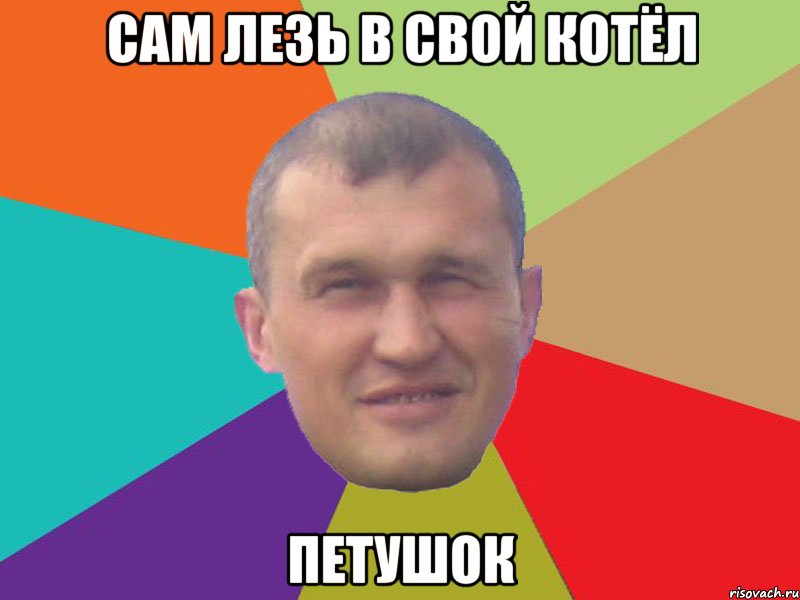 сам лезь в свой котёл петушок