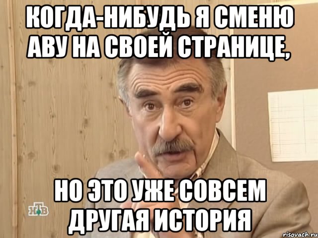 когда-нибудь я сменю аву на своей странице, но это уже совсем другая история, Мем Каневский (Но это уже совсем другая история)