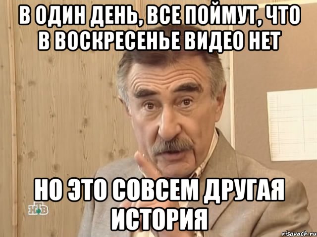 в один день, все поймут, что в воскресенье видео нет но это совсем другая история, Мем Каневский (Но это уже совсем другая история)