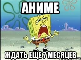 аниме ждать еще 7 месяцев, Мем Спанч Боб плачет