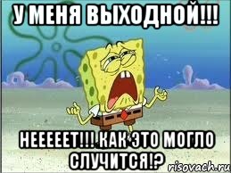 у меня выходной!!! нееееет!!! как это могло случится!?, Мем Спанч Боб плачет