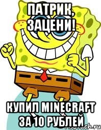 патрик, зацени! купил minecraft за 10 рублей, Мем спанч боб