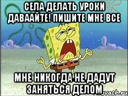 села делать уроки даваайте! пишите мне все мне никогда не дадут заняться делом, Мем Спанч Боб плачет