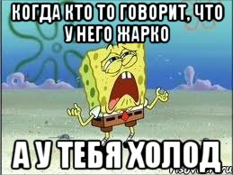 когда кто то говорит, что у него жарко а у тебя холод, Мем Спанч Боб плачет