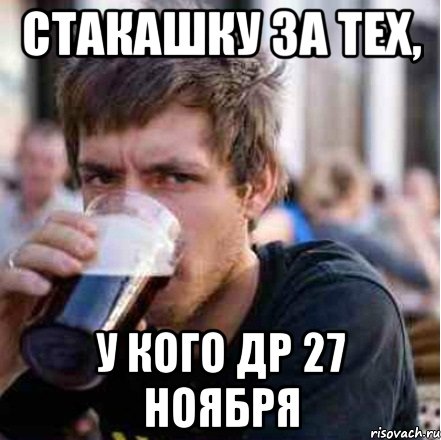 стакашку за тех, у кого др 27 ноября