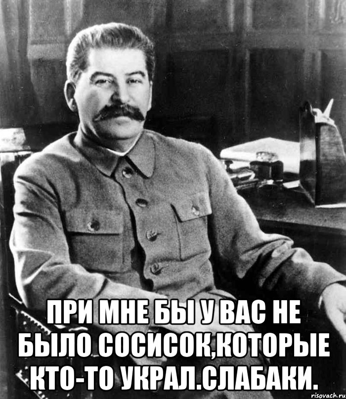  при мне бы у вас не было сосисок,которые кто-то украл.слабаки., Мем  иосиф сталин