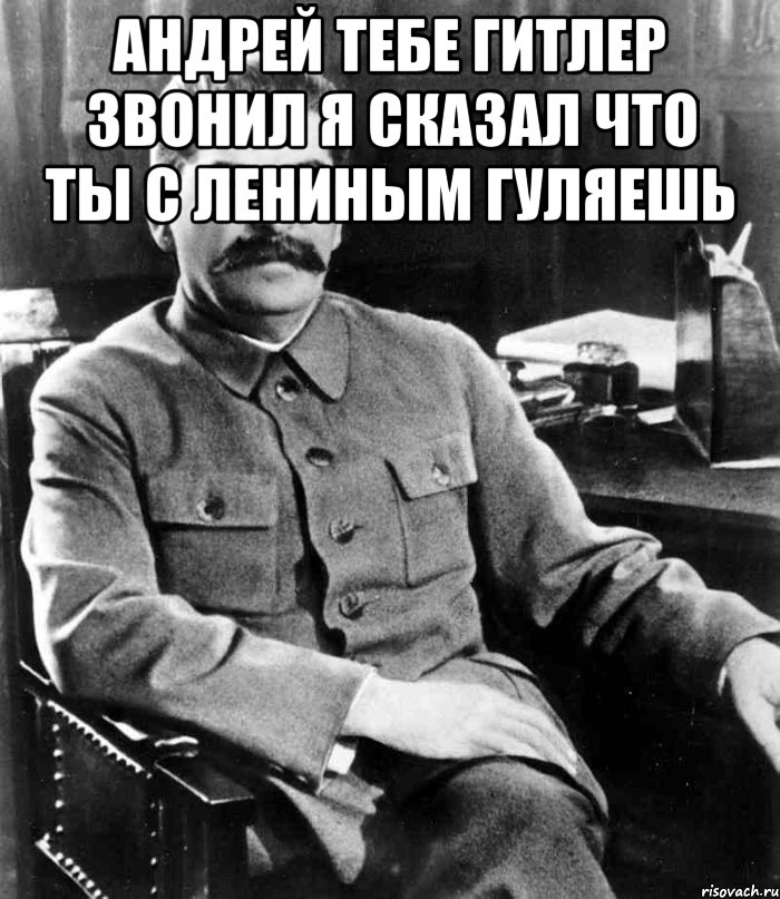 андрей тебе гитлер звонил я сказал что ты с лениным гуляешь , Мем  иосиф сталин