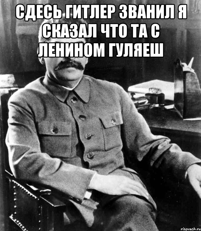 сдесь гитлер званил я сказал что та с ленином гуляеш , Мем  иосиф сталин