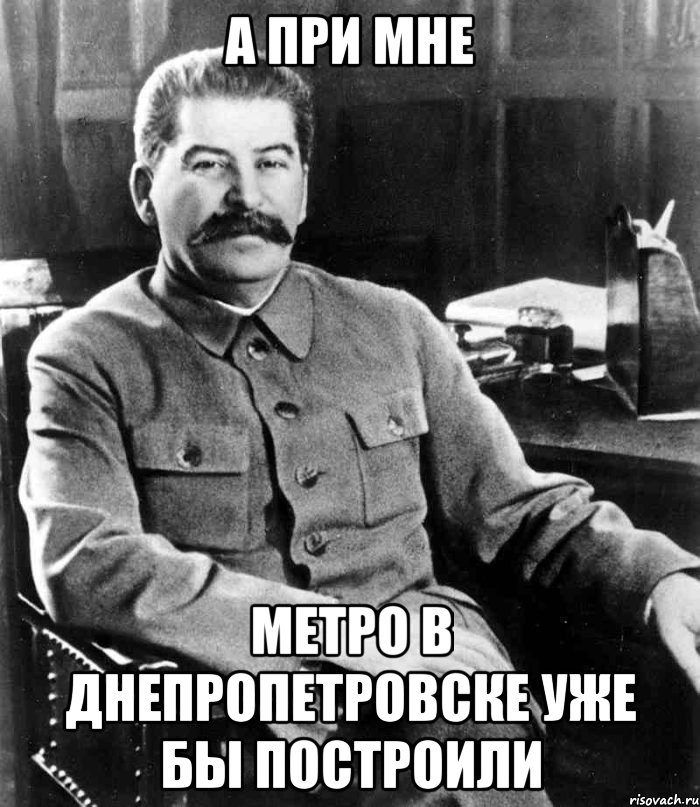 а при мне метро в днепропетровске уже бы построили, Мем  иосиф сталин