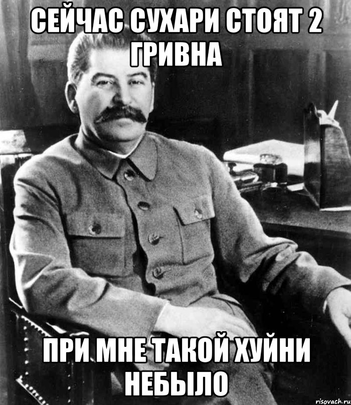 сейчас сухари стоят 2 гривна при мне такой хуйни небыло, Мем  иосиф сталин