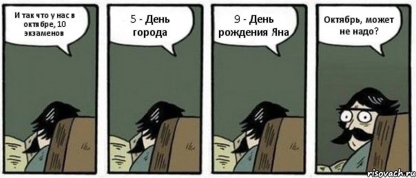 И так что у нас в октябре, 10 экзаменов 5 - День города 9 - День рождения Яна Октябрь, может не надо?