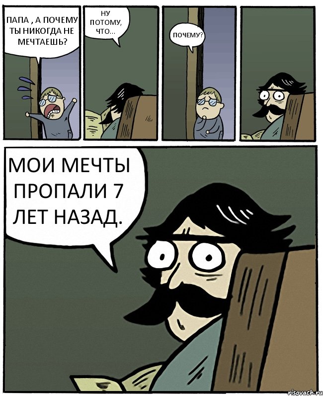 ПАПА , А ПОЧЕМУ ТЫ НИКОГДА НЕ МЕЧТАЕШЬ? НУ ПОТОМУ, ЧТО... ПОЧЕМУ? МОИ МЕЧТЫ ПРОПАЛИ 7 ЛЕТ НАЗАД., Комикс Пучеглазый отец