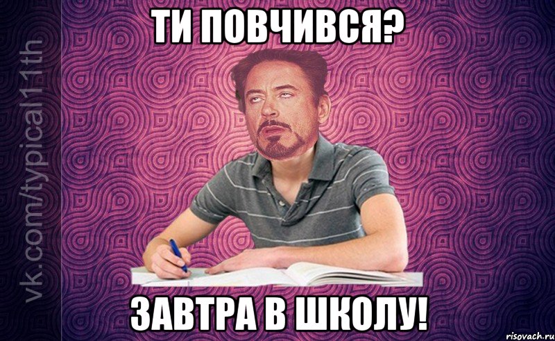 ти повчився? завтра в школу!
