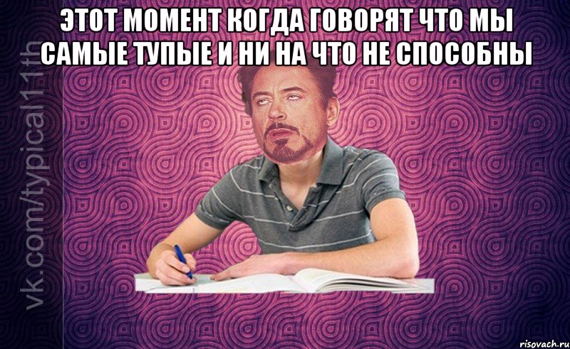 этот момент когда говорят что мы самые тупые и ни на что не способны 