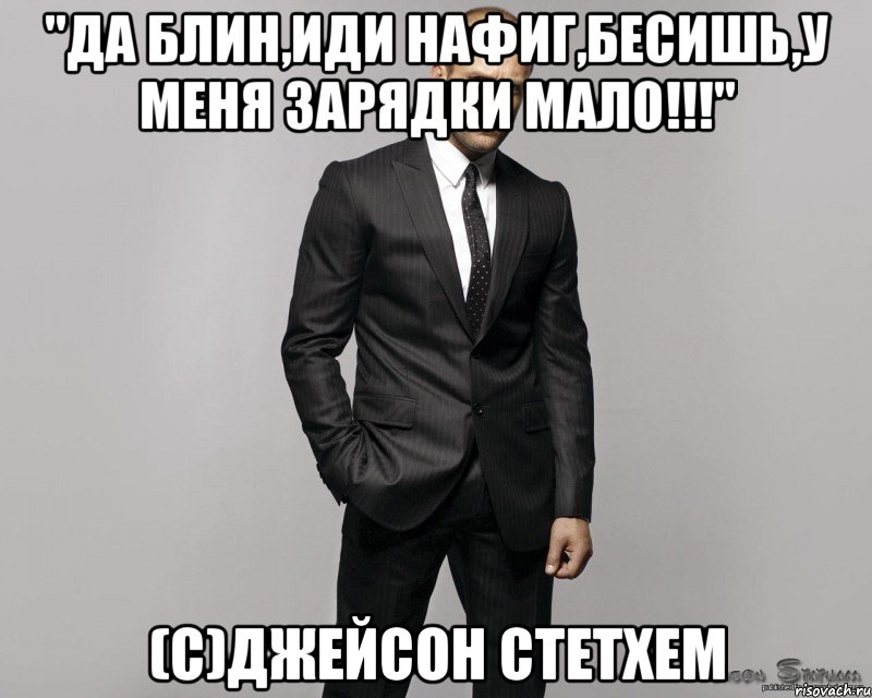 "да блин,иди нафиг,бесишь,у меня зарядки мало!!!" (с)джейсон стетхем, Мем  стетхем