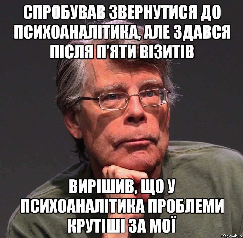 спробував звернутися до психоаналітика, але здався після п'яти візитів вирішив, що у психоаналітика проблеми крутіші за мої, Мем Стивен Кинг