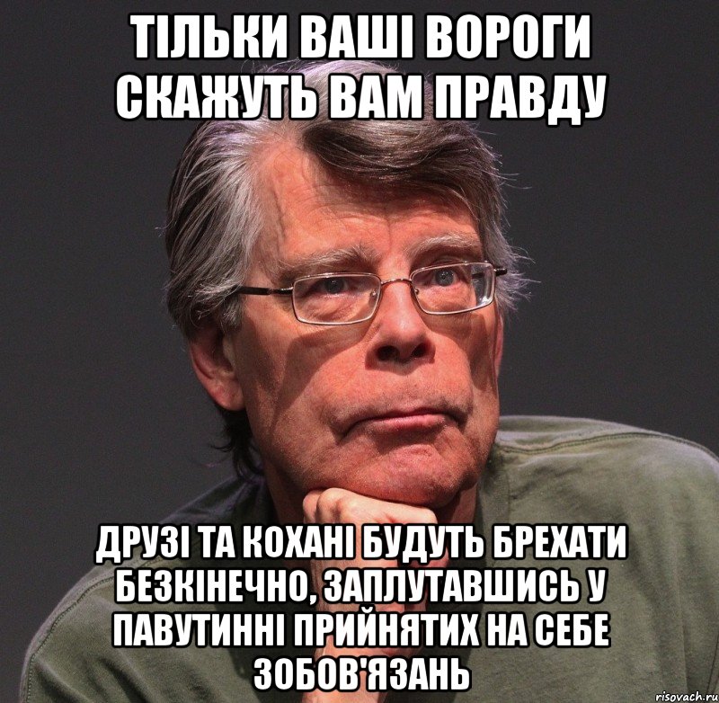 тільки ваші вороги скажуть вам правду друзі та кохані будуть брехати безкінечно, заплутавшись у павутинні прийнятих на себе зобов'язань