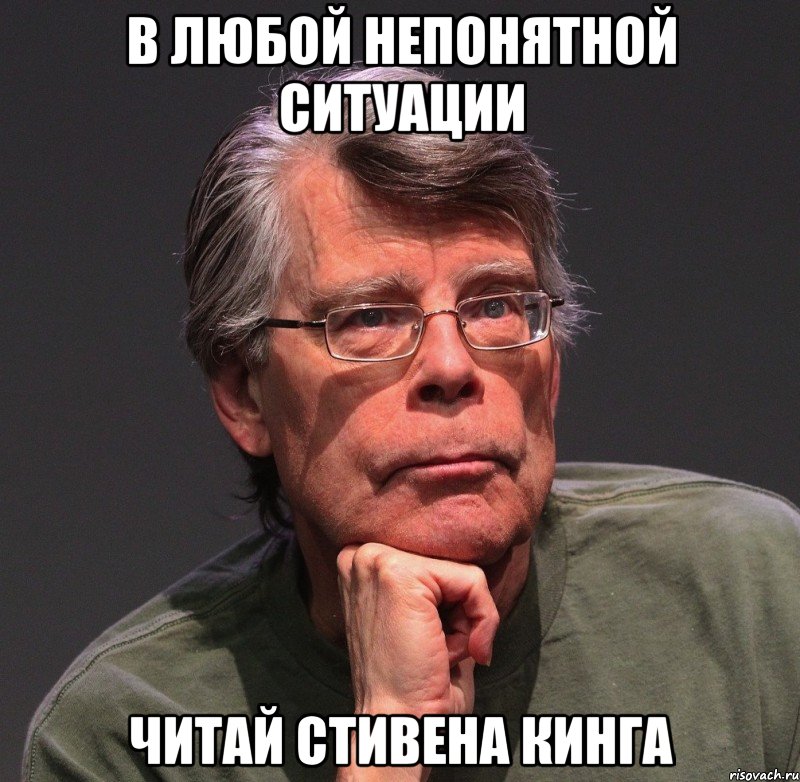 в любой непонятной ситуации читай стивена кинга