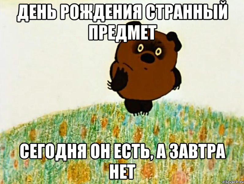 день рождения странный предмет сегодня он есть, а завтра нет, Мем Странный предмет