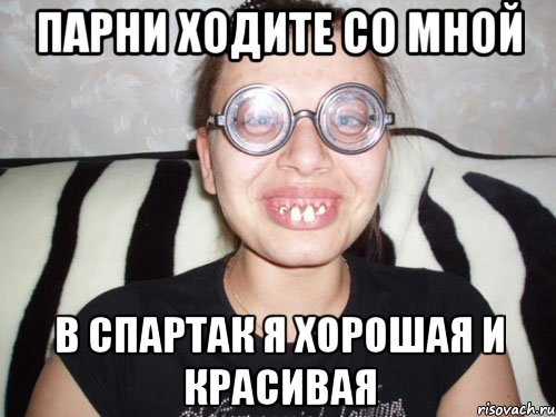 парни ходите со мной в спартак я хорошая и красивая