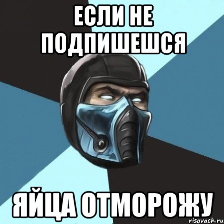 если не подпишешся яйца отморожу, Мем Саб-Зиро