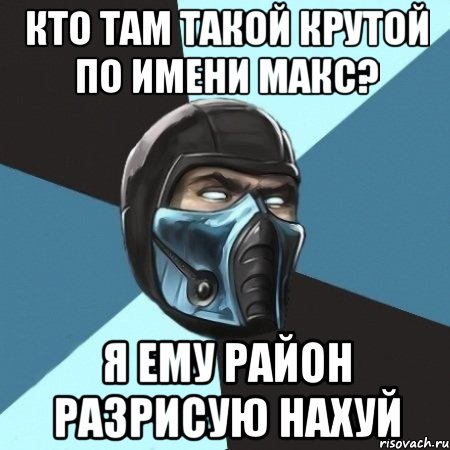 кто там такой крутой по имени макс? я ему район разрисую нахуй, Мем Саб-Зиро