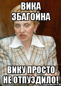 вика збагойна вику просто не отпуздило!