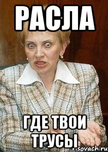 расла где твои трусы