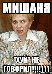 мишаня "хуй" не говорил!!!111