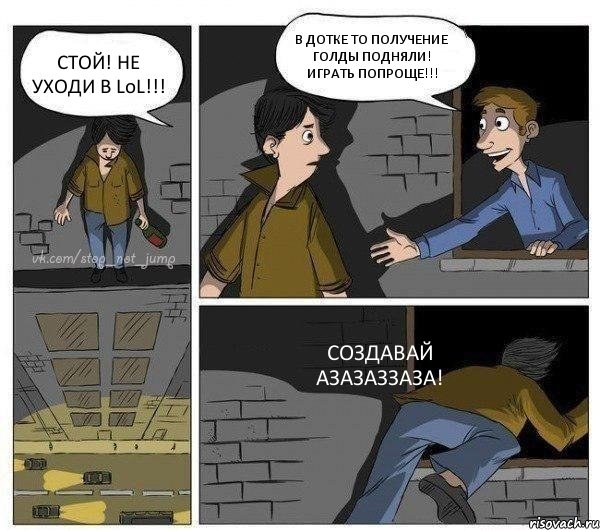 СТОЙ! НЕ УХОДИ В LoL!!! В ДОТКЕ ТО ПОЛУЧЕНИЕ ГОЛДЫ ПОДНЯЛИ! ИГРАТЬ ПОПРОЩЕ!!! СОЗДАВАЙ АЗАЗАЗЗАЗА!, Комикс Передумал прыгать