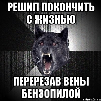 решил покончить с жизнью перерезав вены бензопилой, Мем Сумасшедший волк