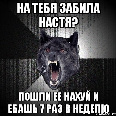 на тебя забила настя? пошли ее нахуй и ебашь 7 раз в неделю, Мем Сумасшедший волк