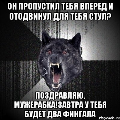 он пропустил тебя вперед и отодвинул для тебя стул? поздравляю, мужерабка!завтра у тебя будет два фингала, Мем Сумасшедший волк