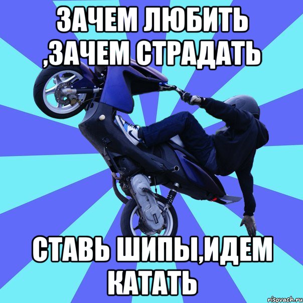 зачем любить ,зачем страдать ставь шипы,идем катать