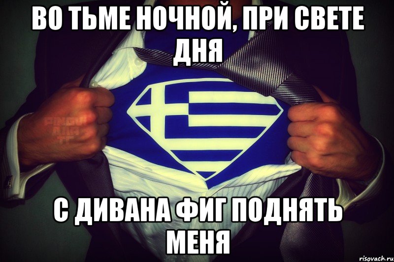 во тьме ночной, при свете дня с дивана фиг поднять меня