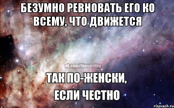 безумно ревновать его ко всему, что движется 