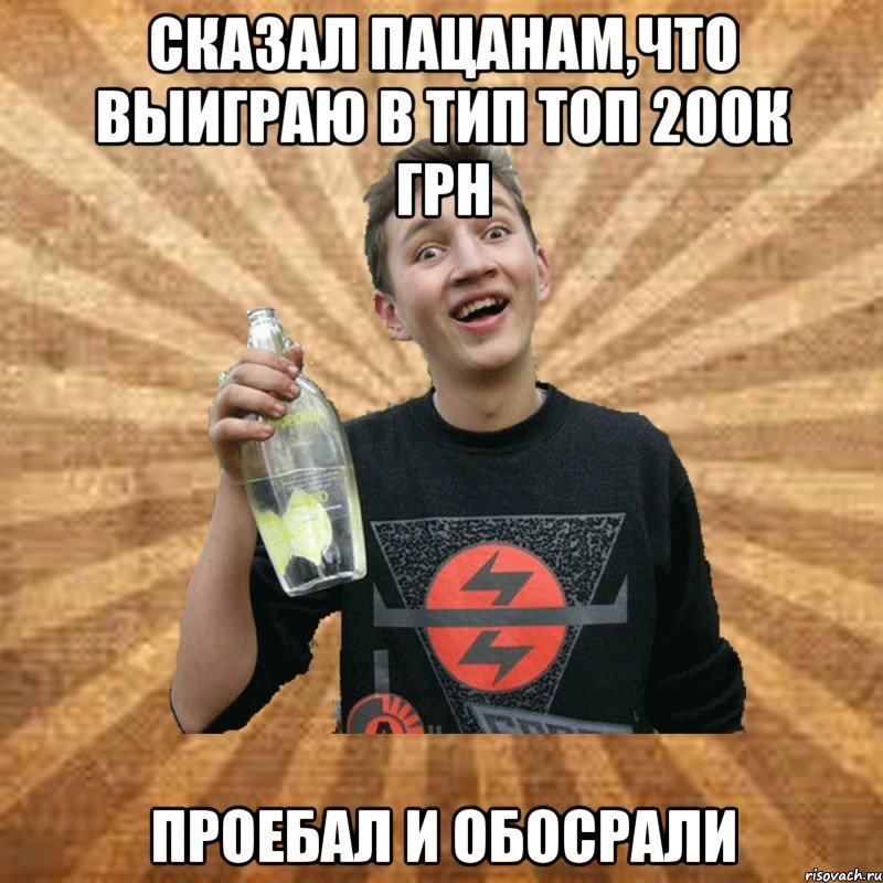 сказал пацанам,что выиграю в тип топ 200к грн проебал и обосрали