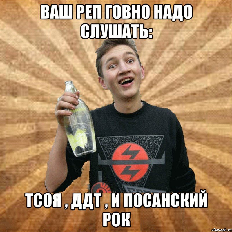 ваш реп говно надо слушать: тсоя , ддт , и посанский рок