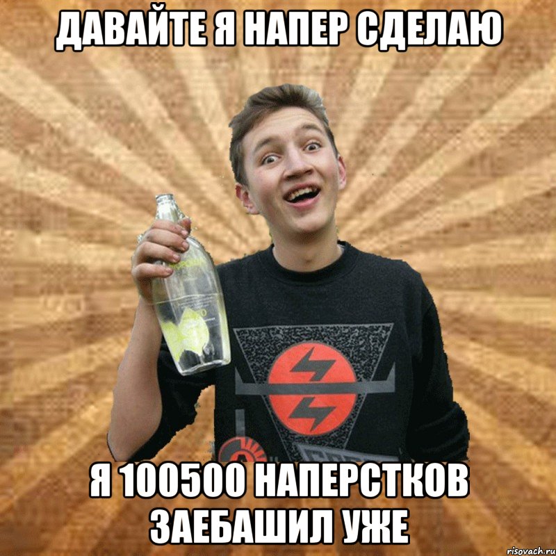давайте я напер сделаю я 100500 наперстков заебашил уже