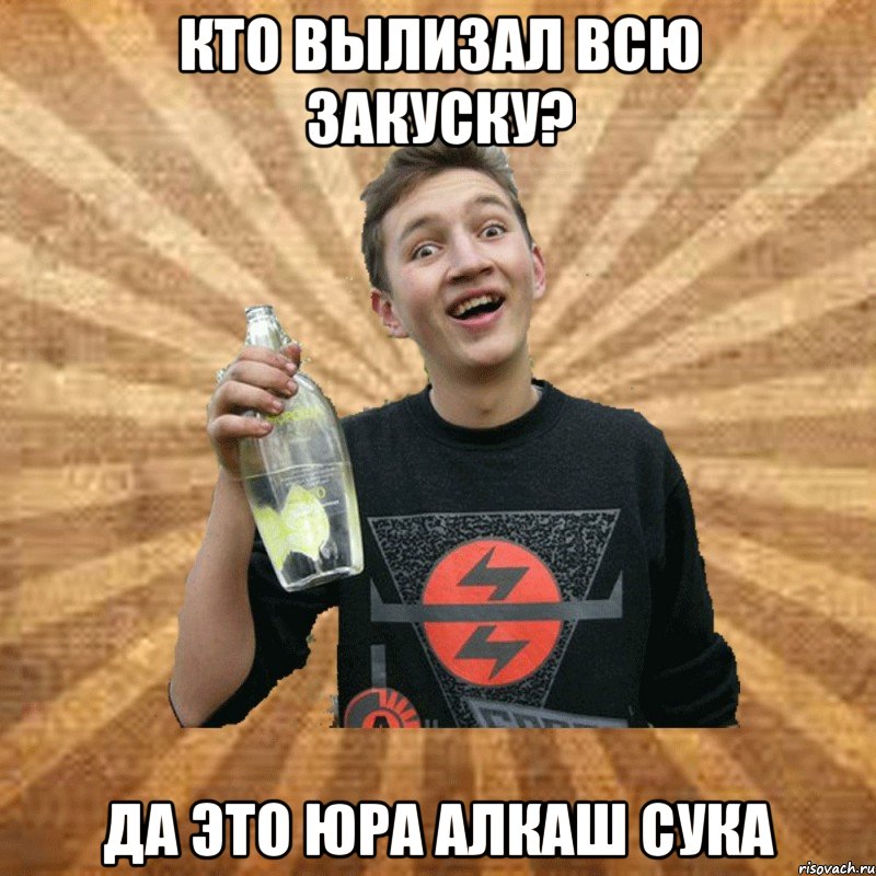 кто вылизал всю закуску? да это юра алкаш сука