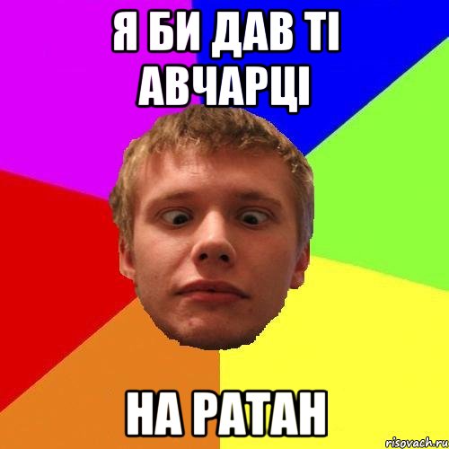 я би дав ті авчарці на ратан