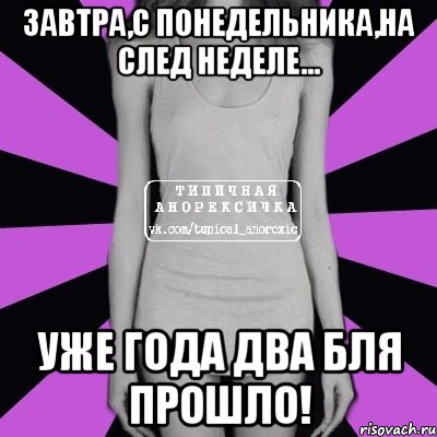 завтра,с понедельника,на след неделе... уже года два бля прошло!, Мем Типичная анорексичка