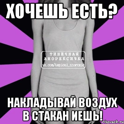 хочешь есть? накладывай воздух в стакан иешь!, Мем Типичная анорексичка