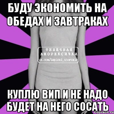 буду экономить на обедах и завтраках куплю вип и не надо будет на него сосать, Мем Типичная анорексичка