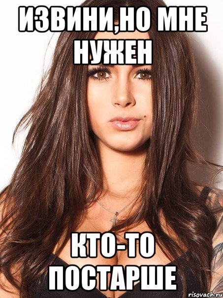 извини,но мне нужен кто-то постарше