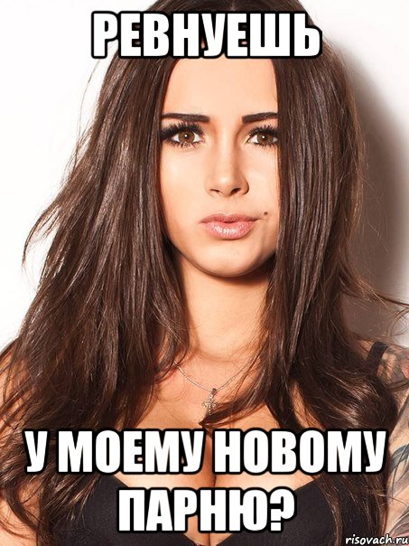 ревнуешь у моему новому парню?