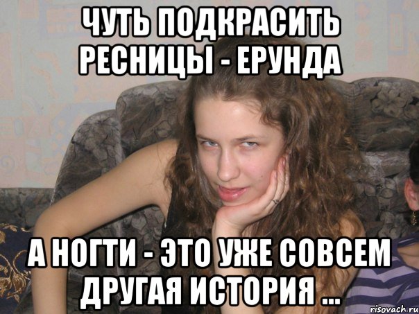 чуть подкрасить ресницы - ерунда а ногти - это уже совсем другая история ...
