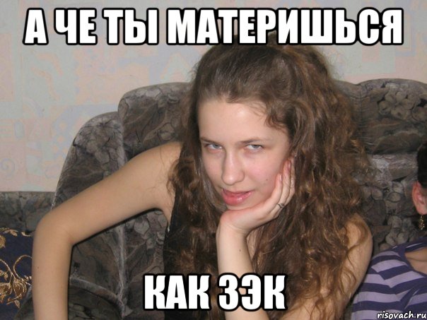 а че ты материшься как зэк